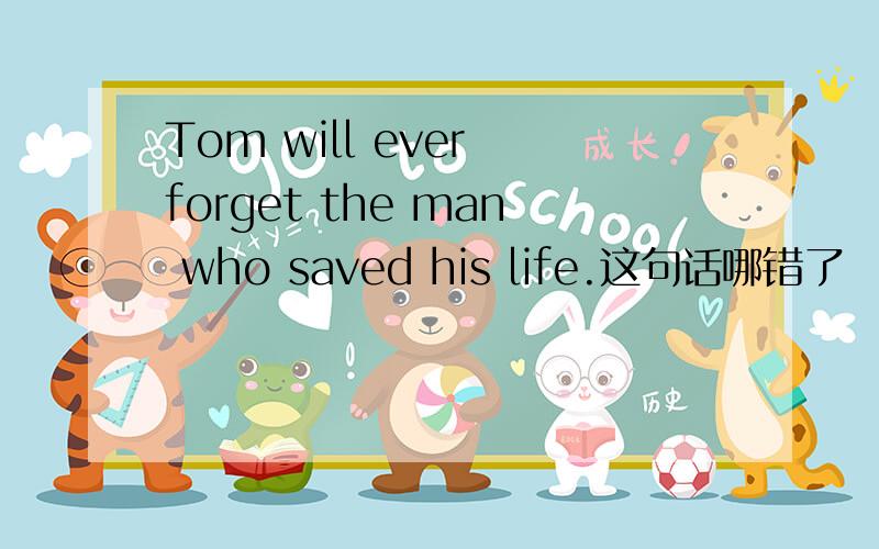 Tom will ever forget the man who saved his life.这句话哪错了