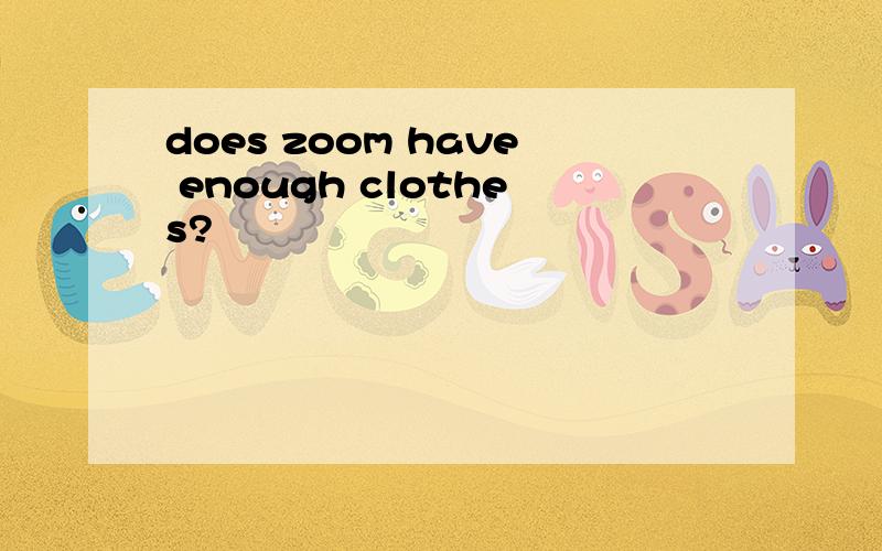 does zoom have enough clothes?