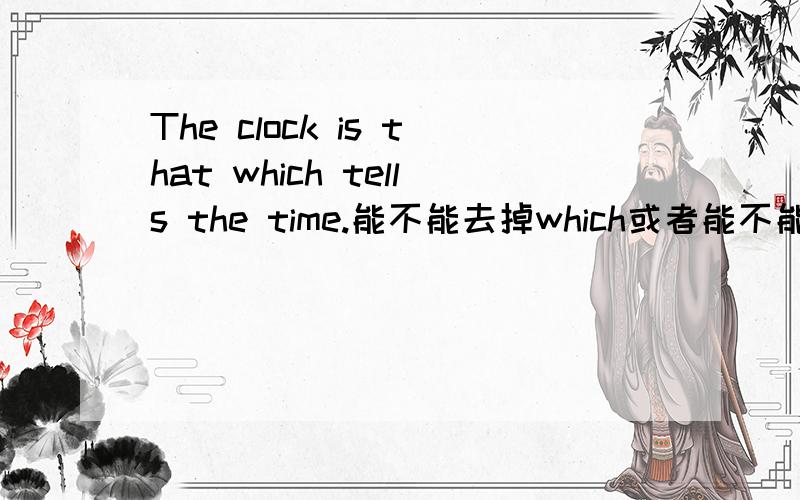 The clock is that which tells the time.能不能去掉which或者能不能把that去掉?