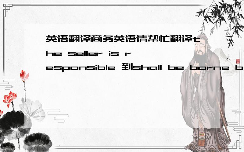 英语翻译商务英语请帮忙翻译the seller is responsible 到shall be borne by the seller itself这段