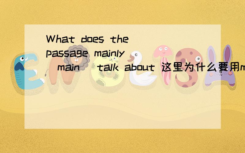 What does the passage mainly(main) talk about 这里为什么要用mainly?副词修饰动词不是放在动词后面吗？