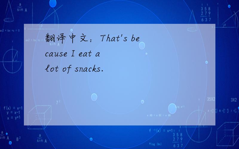 翻译中文：That's because I eat a lot of snacks.