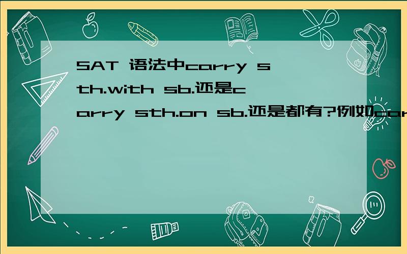 SAT 语法中carry sth.with sb.还是carry sth.on sb.还是都有?例如carry money with/on sb.carry a cell phone with/on me