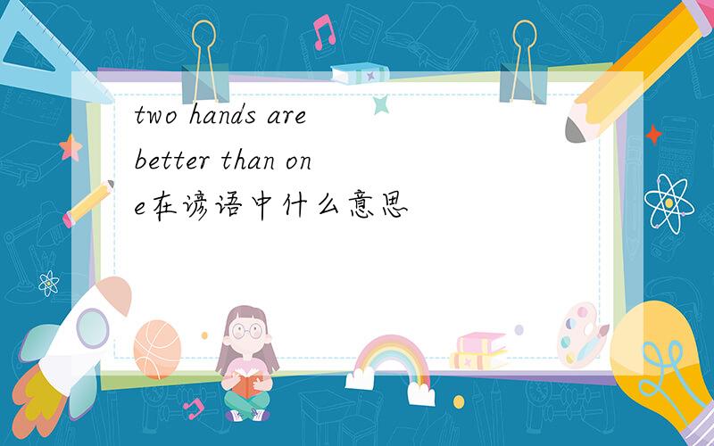 two hands are better than one在谚语中什么意思
