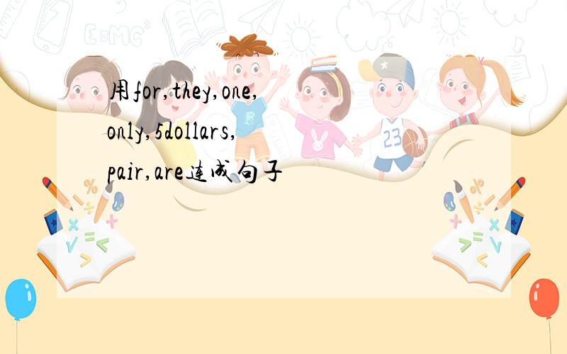 用for,they,one,only,5dollars,pair,are连成句子