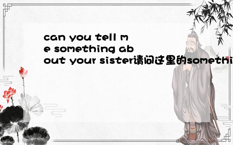 can you tell me something about your sister请问这里的something可以用anything吗?