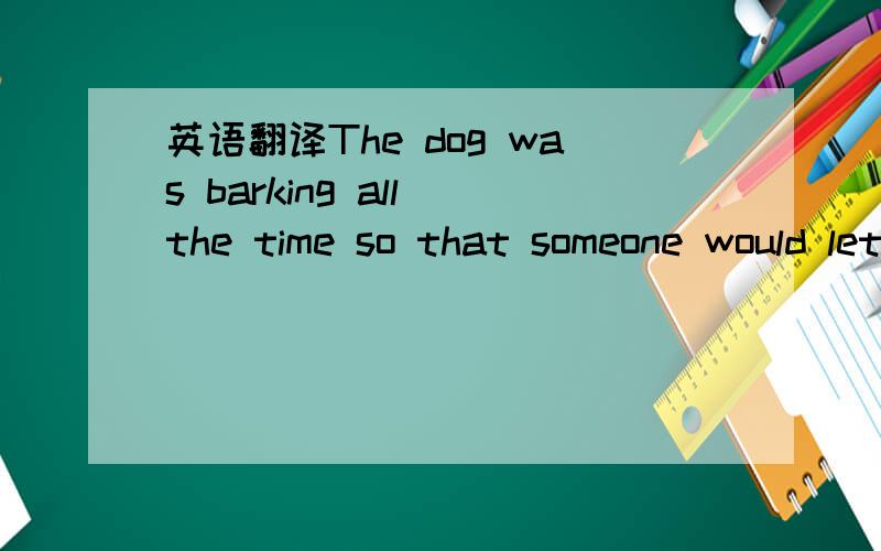 英语翻译The dog was barking all the time so that someone would let it out.