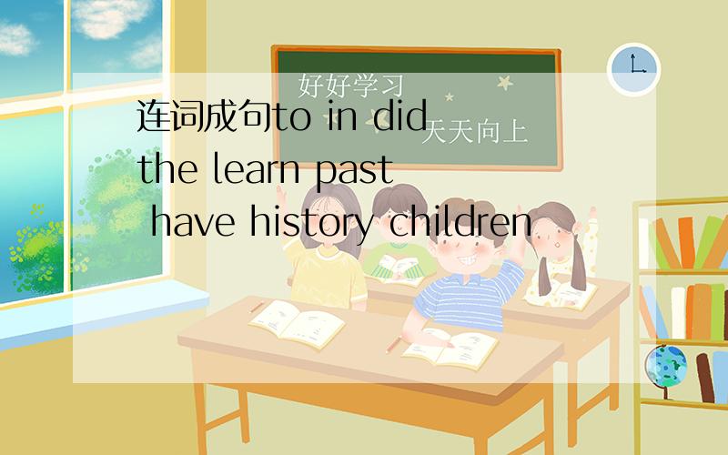 连词成句to in did the learn past have history children