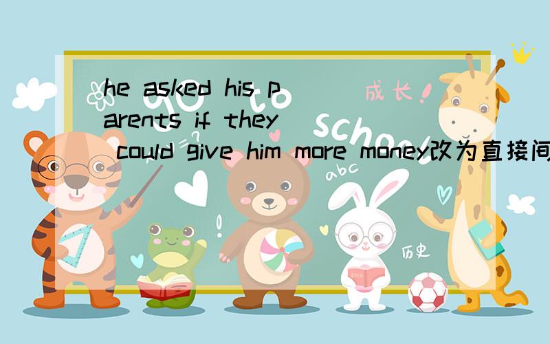 he asked his parents if they could give him more money改为直接间接引语