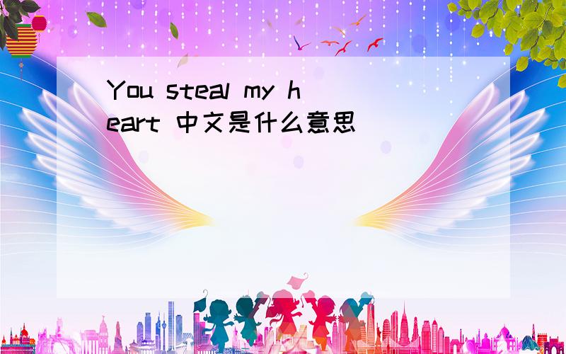 You steal my heart 中文是什么意思