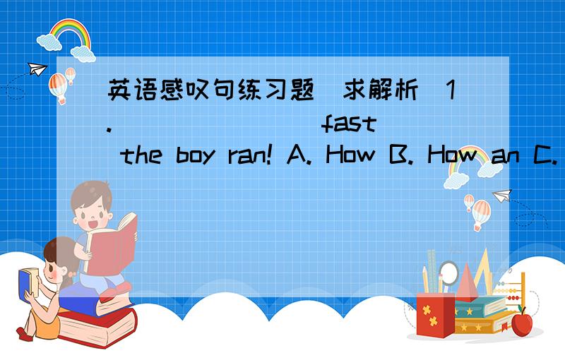 英语感叹句练习题（求解析）1. _______ fast the boy ran! A. How B. How an C. What D. What an 2. ______1. _______ fast the boy ran!A. How        B. How an     C. What         D. What an2. _______ well you sing but _______ badly he dances!A.