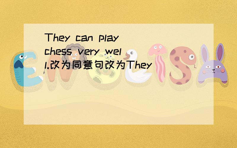 They can play chess very well.改为同意句改为They ____ _____ _____playing chess.