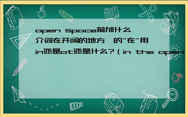 open space前加什么介词在开阔的地方,的“在”用in还是at还是什么?（in the open space /at the .