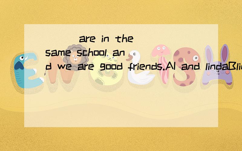 ___are in the same school and we are good friends.AI and lindaBlinda and meCMe and lindaDlinda and