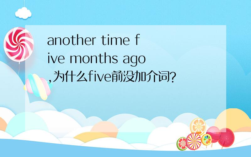 another time five months ago,为什么five前没加介词?