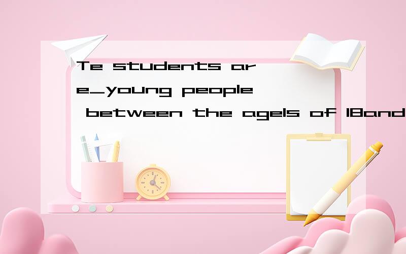 Te students are_young people between the agels of 18and 20 Amost Balmost Cmostly D at most
