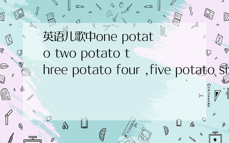 英语儿歌中one potato two potato three potato four ,five potato six potato seven potato more.这里面的TWO POTATO 及以后的都应该是复数啊 ,应该是TWO POTATOES?不多书上就是象我写的那样印的,