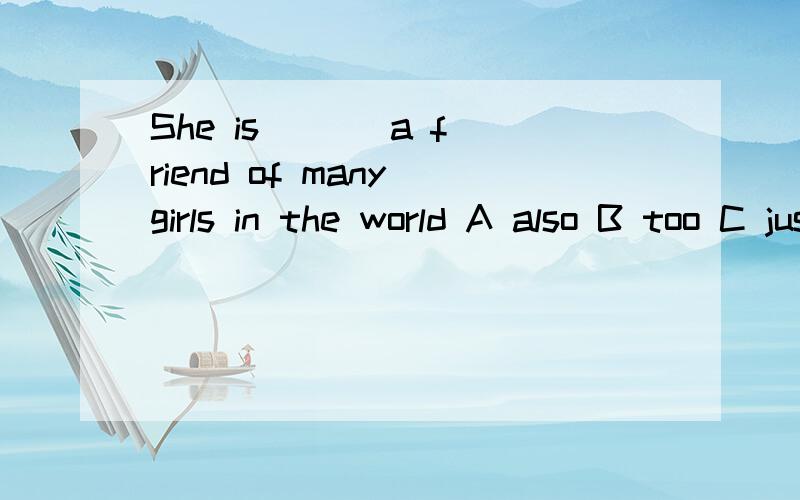 She is ( ) a friend of many girls in the world A also B too C just D only