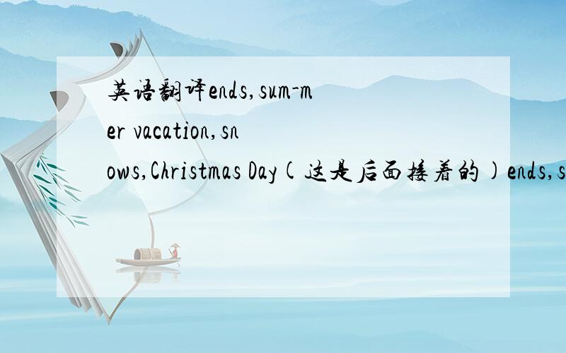 英语翻译ends,sum-mer vacation,snows,Christmas Day(这是后面接着的)ends,sum-mer vacation,snows,Christmas Day