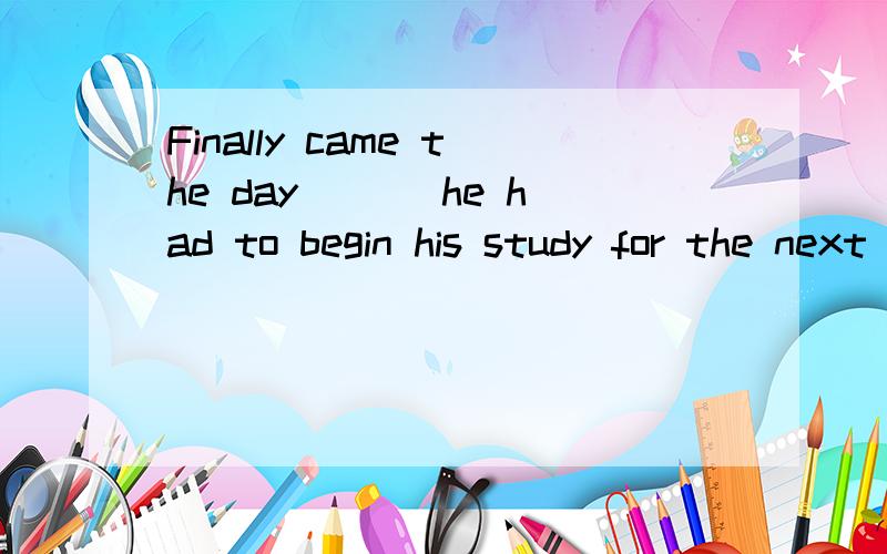 Finally came the day ___he had to begin his study for the next term.A.till B.that C.since D.which如果说这边 that=when 那 为什么不能用which
