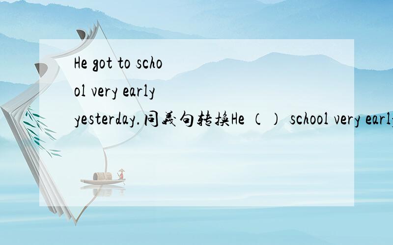 He got to school very early yesterday.同义句转换He （） school very early yesterday.