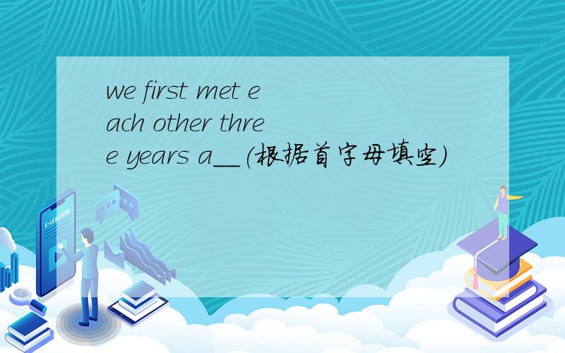 we first met each other three years a__(根据首字母填空)