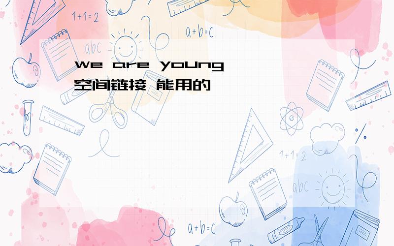 we are young ,空间链接 能用的