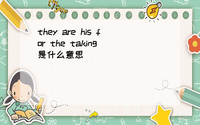 they are his for the taking 是什么意思