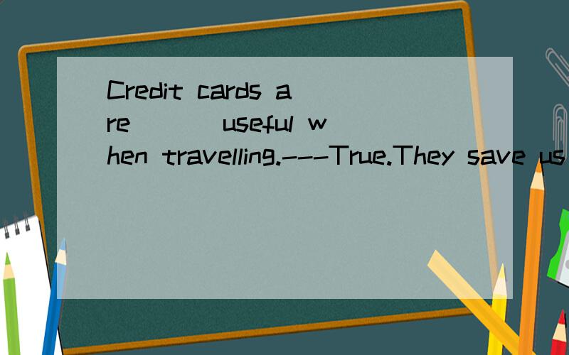 Credit cards are___ useful when travelling.---True.They save us the touble of taking too much cashA.exactly          B.gradually           C.particularly             D.hardly求解啊 一定要把对错理由写上