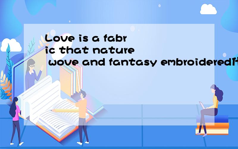 Love is a fabric that nature wove and fantasy embroidered什么意思