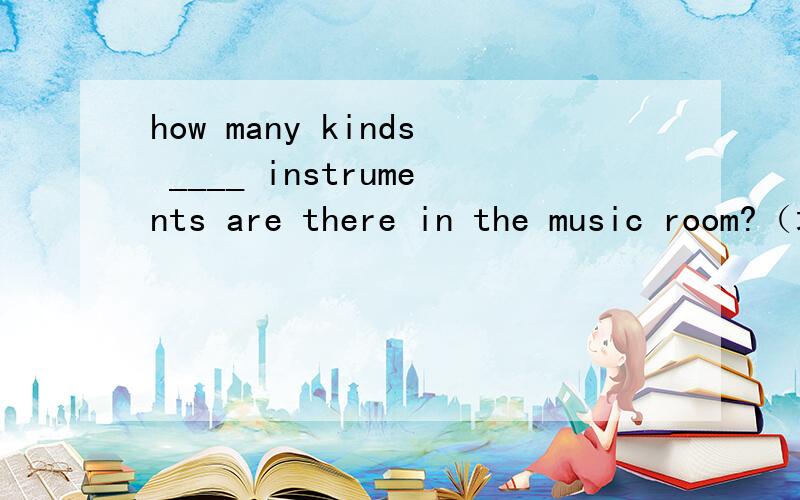 how many kinds ____ instruments are there in the music room?（填介词）