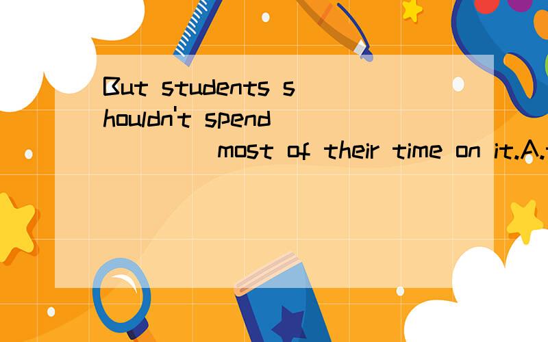 But students shouldn't spend ____most of their time on it.A.the B./