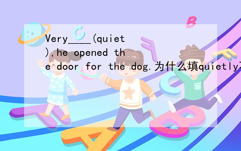 Very____(quiet),he opened the door for the dog.为什么填quietly不填quiet?