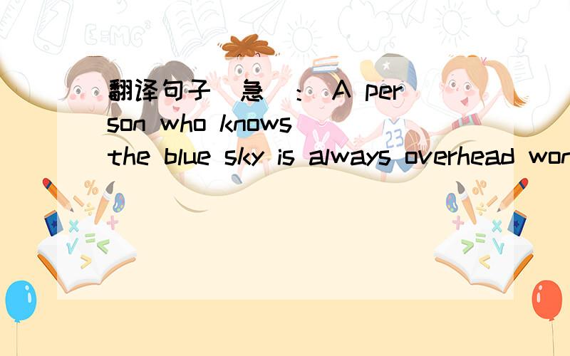 翻译句子（急）： A person who knows the blue sky is always overhead won't be so foolish asA person who knows the blue sky is always overhead won't be so foolish as to believe he rules over the Earth or any other people .