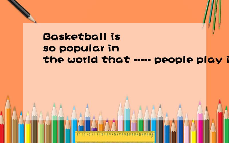 Basketball is so popular in the world that ----- people play it for fun and exercise.A.million of B.millions of C.millions