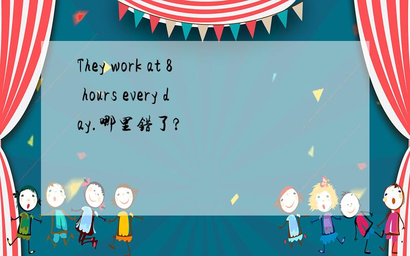 They work at 8 hours every day.哪里错了?