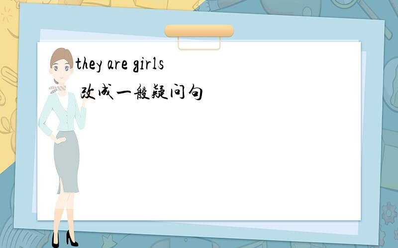 they are girls 改成一般疑问句