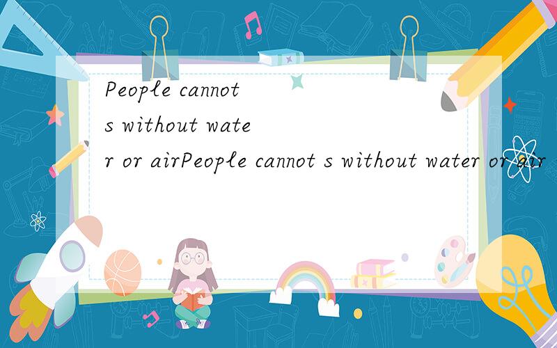 People cannot s without water or airPeople cannot s without water or air 代点字加点字