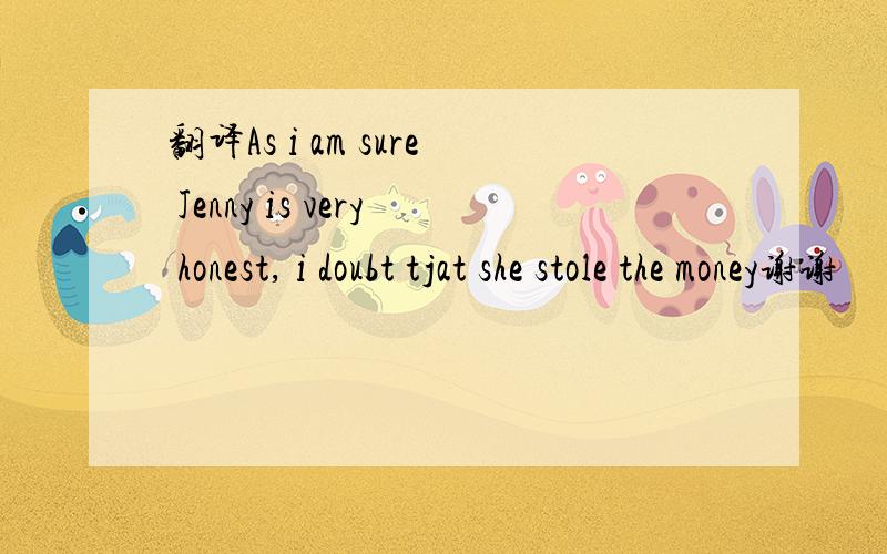 翻译As i am sure Jenny is very honest, i doubt tjat she stole the money谢谢