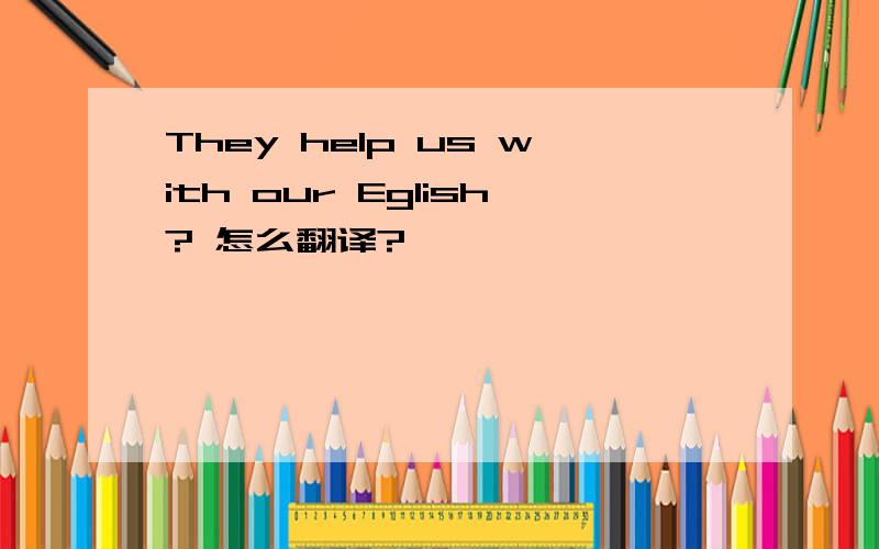 They help us with our Eglish? 怎么翻译?