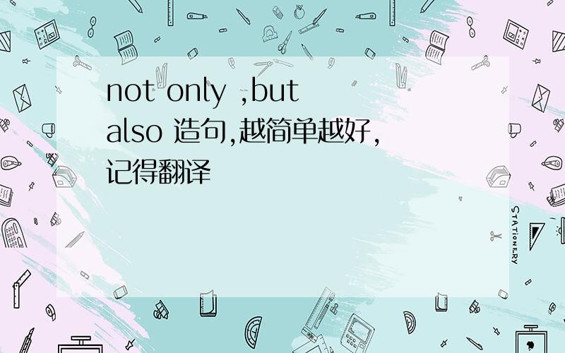 not only ,but also 造句,越简单越好,记得翻译