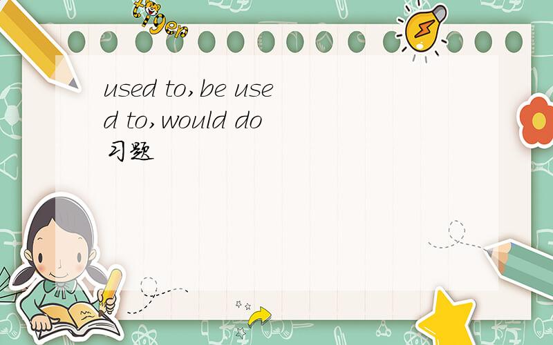 used to,be used to,would do 习题