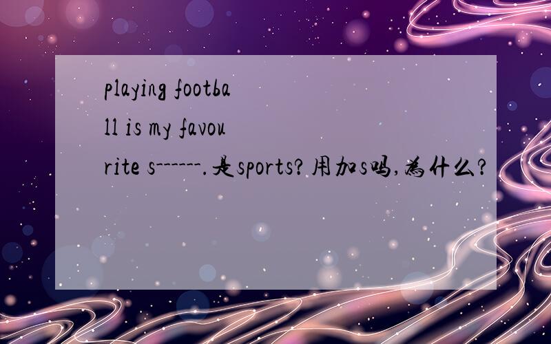 playing football is my favourite s------.是sports?用加s吗,为什么?