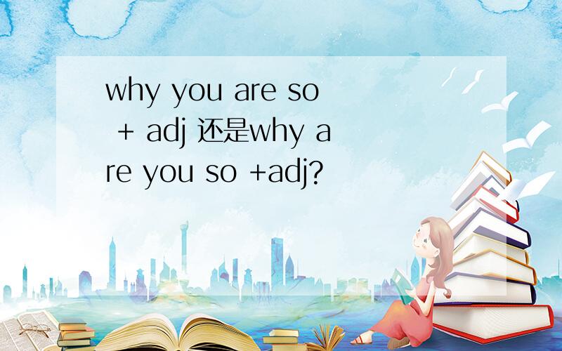why you are so + adj 还是why are you so +adj?