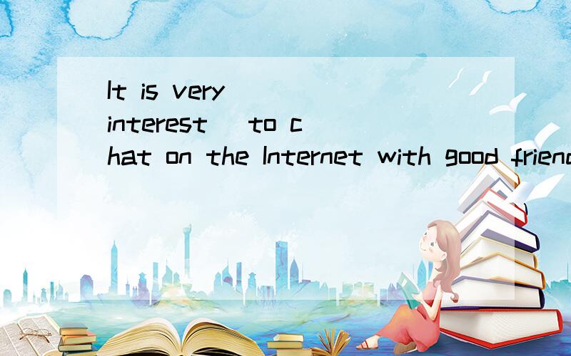 It is very___(interest) to chat on the Internet with good friends.