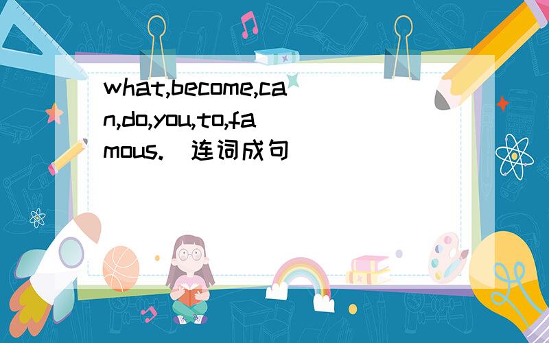 what,become,can,do,you,to,famous.(连词成句）