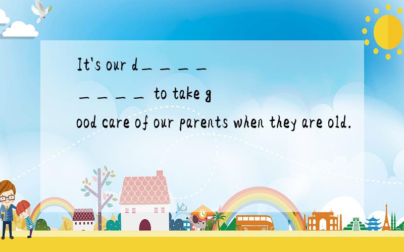 It's our d________ to take good care of our parents when they are old.