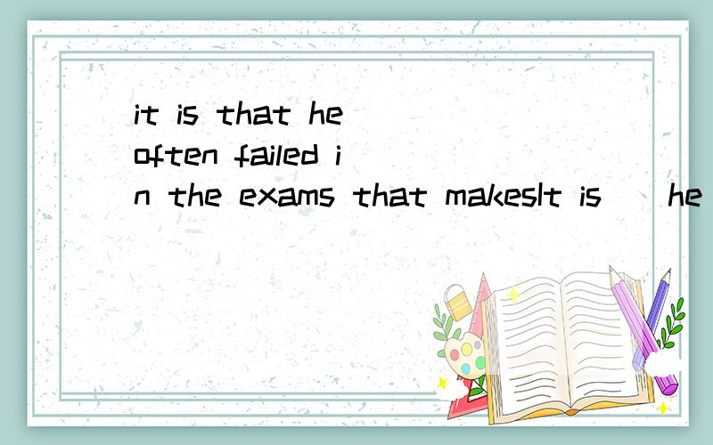 it is that he often failed in the exams that makesIt is__he often fails in exams___makes his parents worried about him.A.what;that Bthat;what C.that;that D.不填;that麻烦分析下句子成分