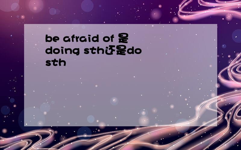 be afraid of 是doing sth还是do sth