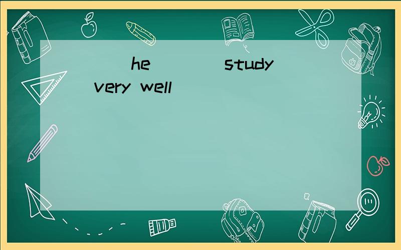 ___he___(study)very well